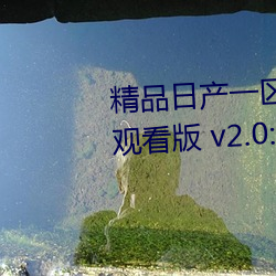 精(精)品(品)日产一区(區)2区三(三)区黄免费(費)app观看版 v2.0:一款(款)免(免)费看污不