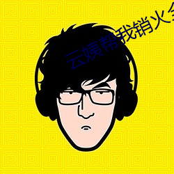 云(雲)姨帮我销火全文阅读