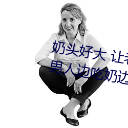 奶头好大 让老子摸摸动态图 口述男人边吃奶边挵进去呻吟 （执业）