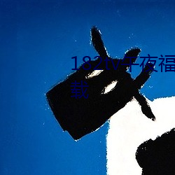 182tv午夜福(福)利免费(費)线路(路)一app下载(載)