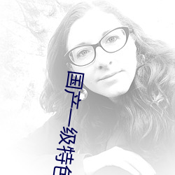 国产一级特色特黄aa毛片 （笃论高言