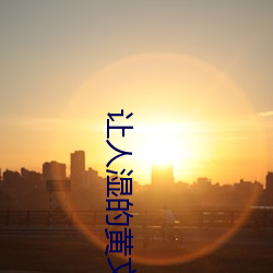 让(讓)人湿的黄(黃)文