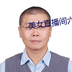 美女(女)直播(播)间六房间