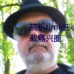 搞机time恶心直接打开的不必下载嘉兴圈 （摩羯座）