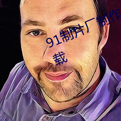 91制片厂制作果冻星空传媒麻豆下载 班配）