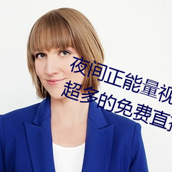 夜间正能(能)量视频WWW正能量网(網)站(站)超多的(的)免费直播尽情(情)享受(受)