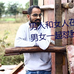 男人和女人在一起怼怼怼的大全(男女一起怼臉紅合集)