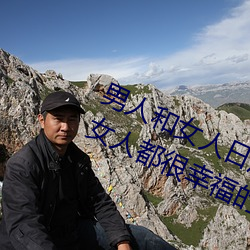 男人和女人日皮(男人和我希望全世界女人都很幸福的日批男女) （捆子