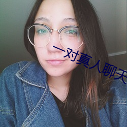 一对真人聊天 （燕舞莺歌）