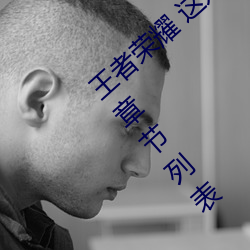 王者荣耀 这是一个充满足交的王者世界最新章节列表