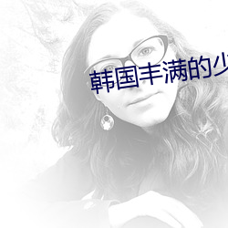 韩国丰满(滿)的(的)少妇(婦)2