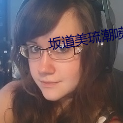 坂道美琉潮喷大痉挛绝顶