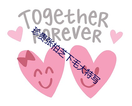 珍(zhēn)贵张(zhāng)柏芝(zhī)下(xià)毛大特写