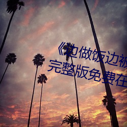 《边做饭边被躁bd中字在线播放》完整版免费在线观看