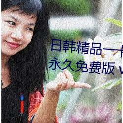 日(日)韩精(精)品一卡(卡)2卡3卡4卡新区乱(亂)码(碼)永久免费(費)版 v5.26软件免(免)费(費)