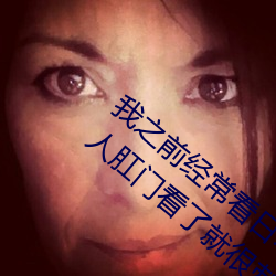 我之前經？慈毡军S色片看裏面男主角舔女人肛門看了就很刺