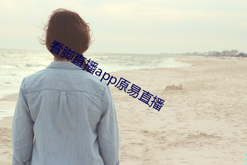 看脚直播app原易(易)直播(播)