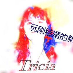 玩(玩)刚(剛)结婚(婚)的新娘