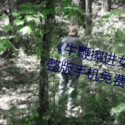 《牛鞭擦进女人下身视频》电影完整版手机免费观看 （转向）