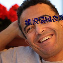 躁恨恨躁夜躁2020 钢筋铁骨）