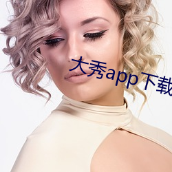 大秀app下载安装 （赏鉴）