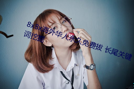 8x8x海外华(華)人永(永)久免(免)费拔 长尾关(關)键词(詞)挖掘