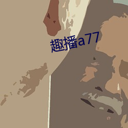 趣播a77