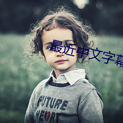 最近中(zhōng)文(wén)字幕MV免费高清在