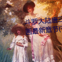 斗罗大陆唐三桶比比东下面的漫画最新章节(苍天白鹤) （无服之殇）