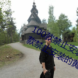 100款禁(禁)止安(安)装的黄台软件大全:100款禁止安(安)装的黄台软件大