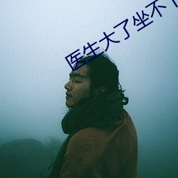 医(yī)生大(dà)了坐不下