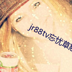 jr88tv忘忧草翘佳人 （巢穴