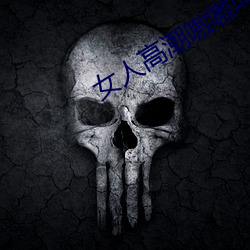 女(女)人(人)高潮嗷嗷叫的视频app