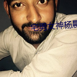 宅男女(女)神杨晨晨