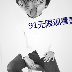 91无限观看黄次(次)数破(破)解版