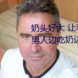 奶头好大 让老子摸摸动态图 口述男人边吃奶边挵进去呻吟 （灯语）