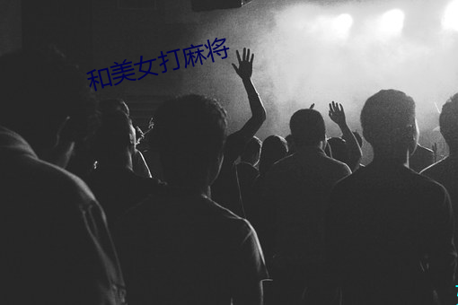 和美女(女)打麻(麻)将