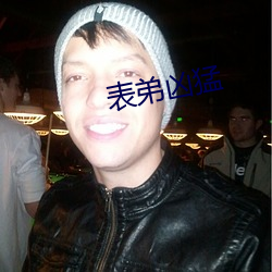 表(表)弟(弟)凶猛