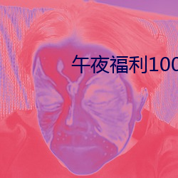 午夜福(fú)利1000 92免(miǎn)费