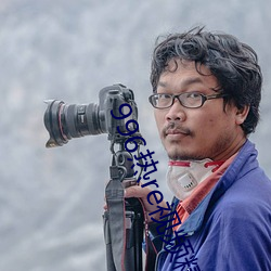 996热re视频精品视(shì)频这(zhè)里(lǐ)福利多(duō)多