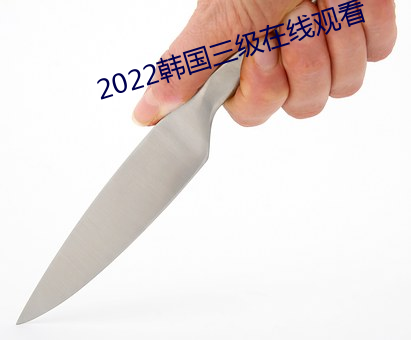 2022韩(hán)国(guó)三级在线(xiàn)观看