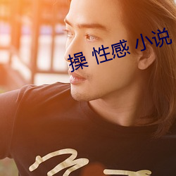 操(cāo) 性感 小说(shuō)
