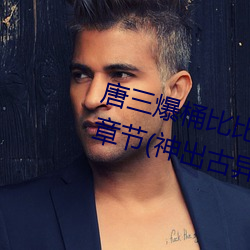 唐三爆桶比比东下面不亦乐乎最新章节(神出古异)