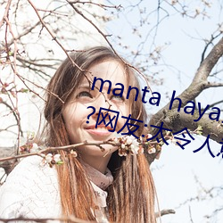 manta haya177773kino无(無)限制了?网友(友):太令人(人)意外了!