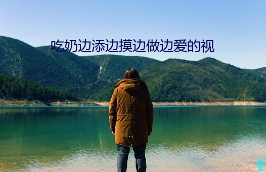 吃奶边添边摸边做边爱的视