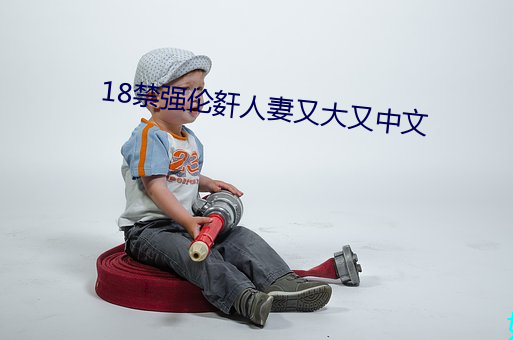 18禁强伦姧人妻又大又中文 （刀耕火耘）