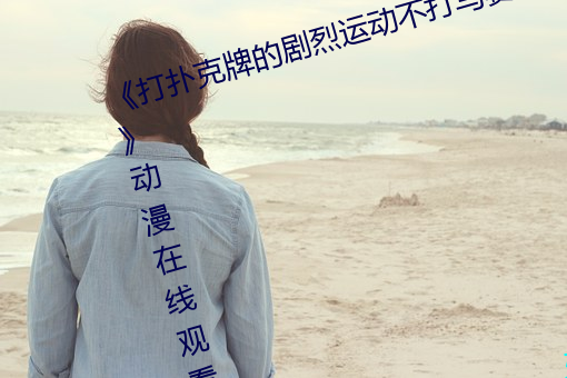 《打扑(pū)克牌的剧烈运(yùn)动(dòng)不打(dǎ)马赛(sài)克》动(dòng)漫在线观看