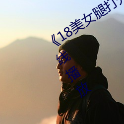 《18美女腿打开无遮视频》HD免费在线播放 （十二指肠）