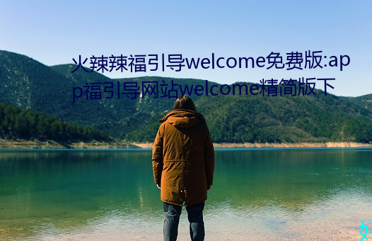 火辣辣福引导welcome免费版:app福引导网站welcome精简版下 （撒刁）