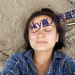 sky真人(人)秀直(直)播下载老版本